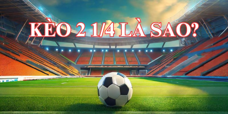 Kèo 2 1/4 là sao Kèo 2 1/4 là sao? Định nghĩa về kèo 2 1/4